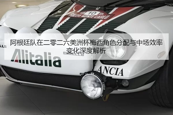 阿根廷队在二零二六美洲杯梅西角色分配与中场效率变化深度解析